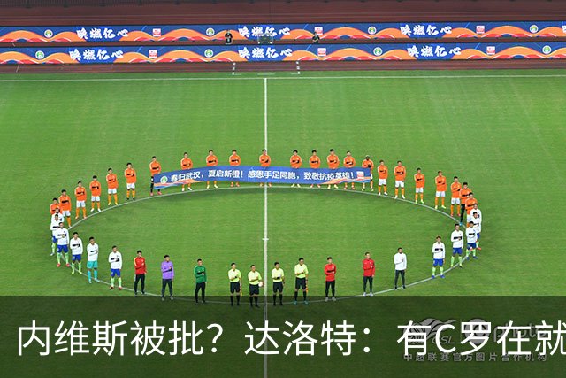 内维斯被批？达洛特：有C罗在就会有喧嚣 我们已提前交流做准备